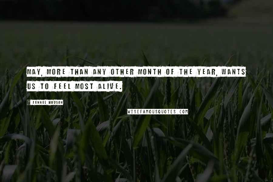 Fennel Hudson Quotes: May, more than any other month of the year, wants us to feel most alive.