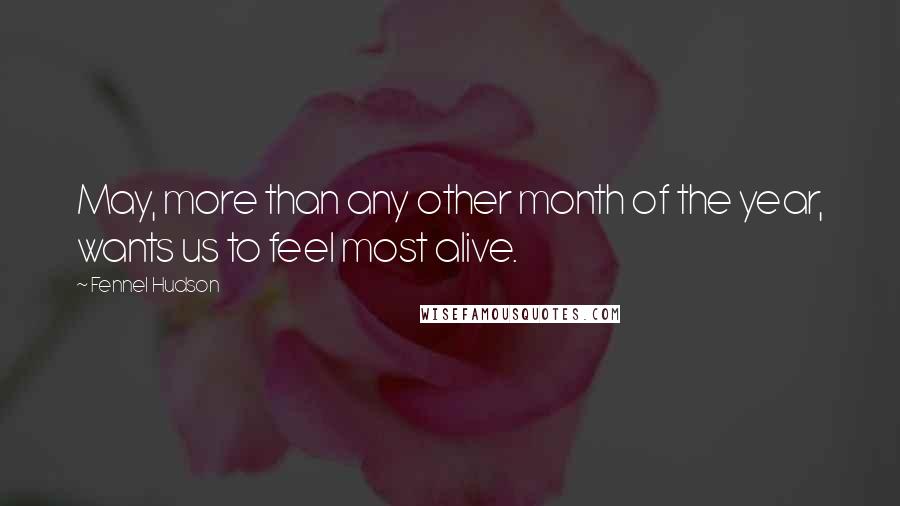 Fennel Hudson Quotes: May, more than any other month of the year, wants us to feel most alive.