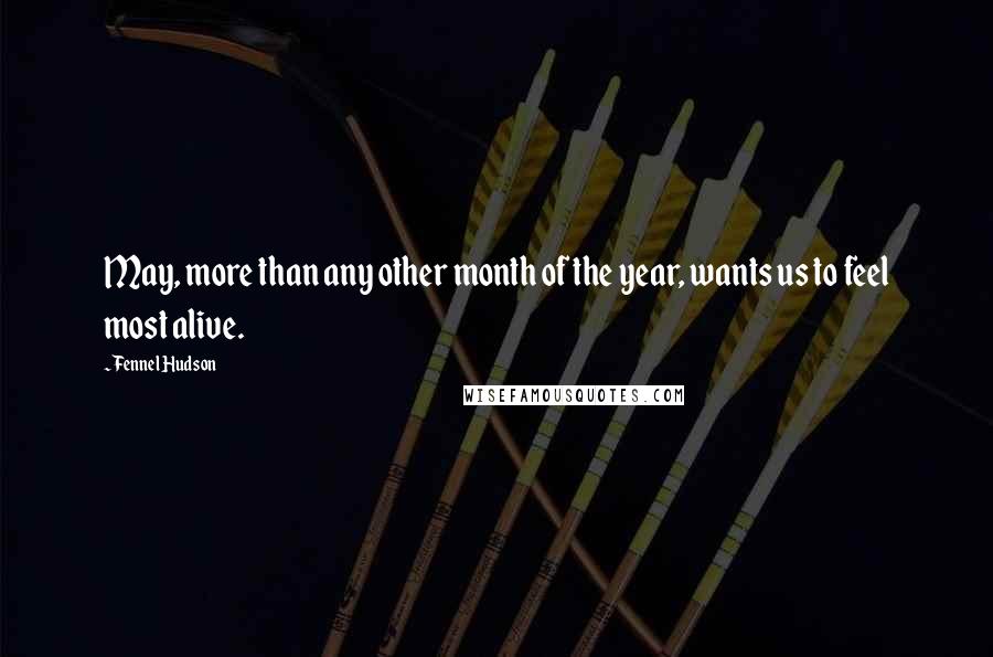 Fennel Hudson Quotes: May, more than any other month of the year, wants us to feel most alive.