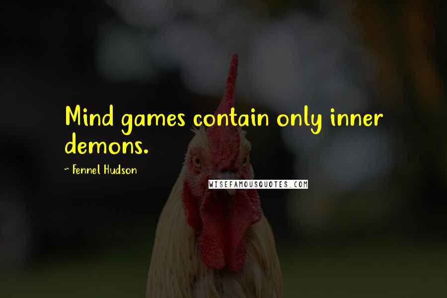 Fennel Hudson Quotes: Mind games contain only inner demons.
