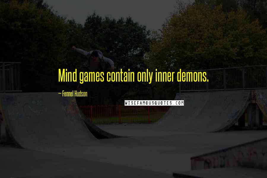 Fennel Hudson Quotes: Mind games contain only inner demons.