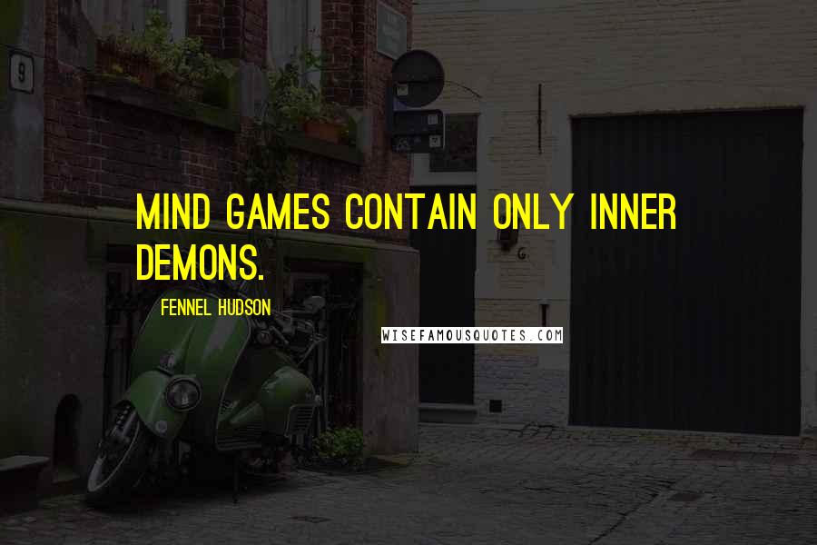 Fennel Hudson Quotes: Mind games contain only inner demons.