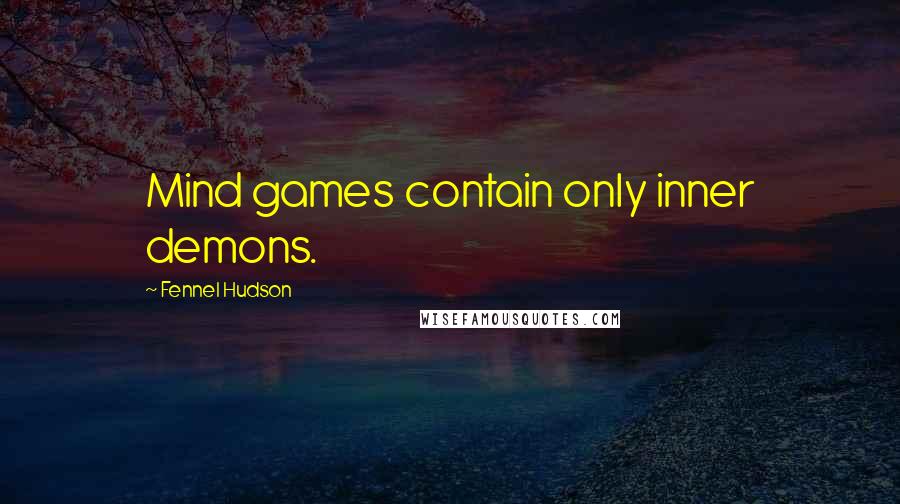Fennel Hudson Quotes: Mind games contain only inner demons.