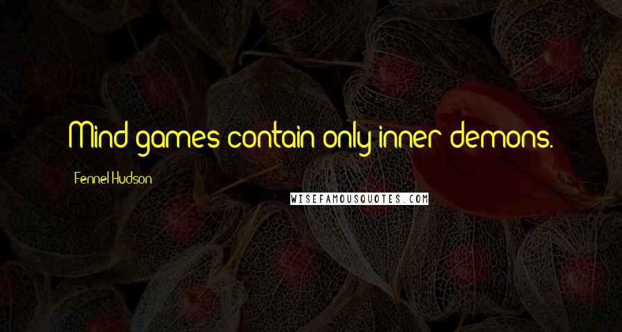 Fennel Hudson Quotes: Mind games contain only inner demons.