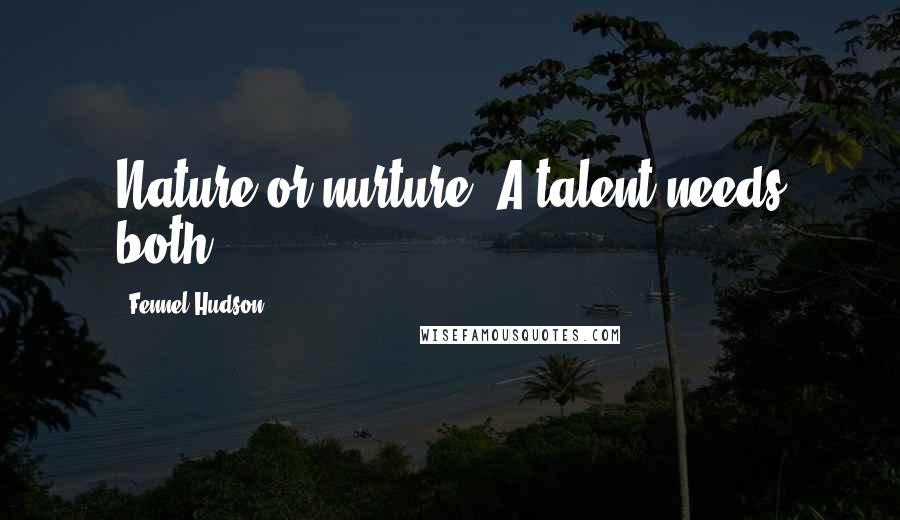 Fennel Hudson Quotes: Nature or nurture? A talent needs both.