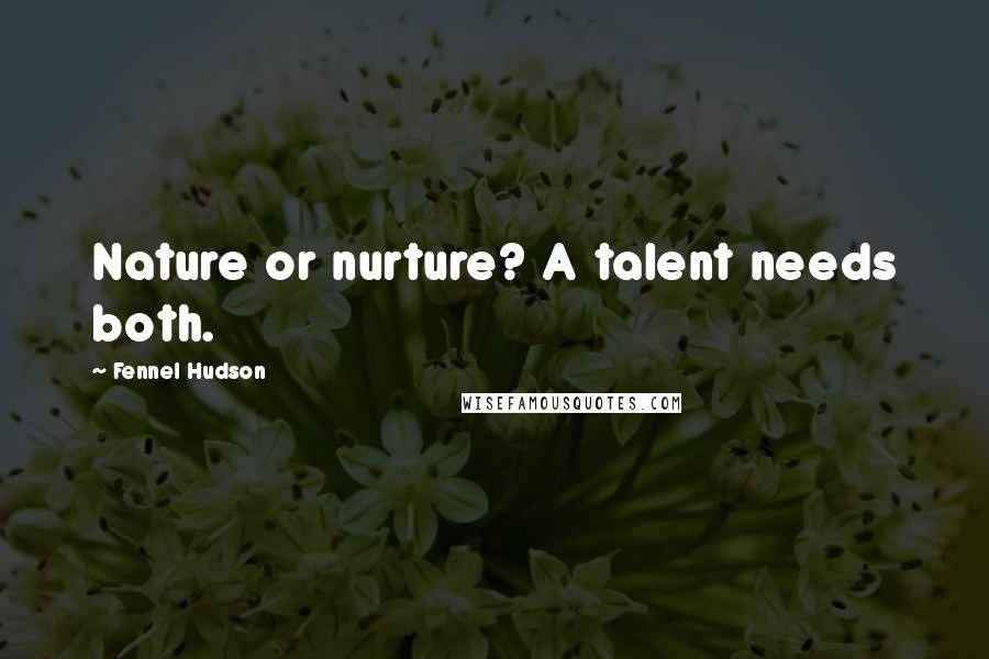 Fennel Hudson Quotes: Nature or nurture? A talent needs both.