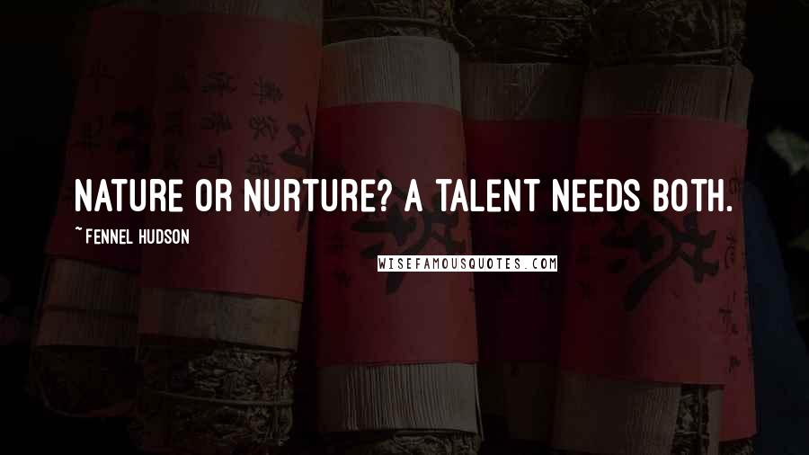 Fennel Hudson Quotes: Nature or nurture? A talent needs both.