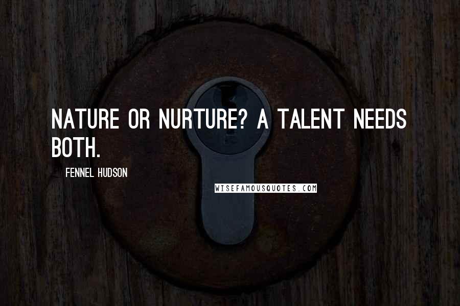 Fennel Hudson Quotes: Nature or nurture? A talent needs both.
