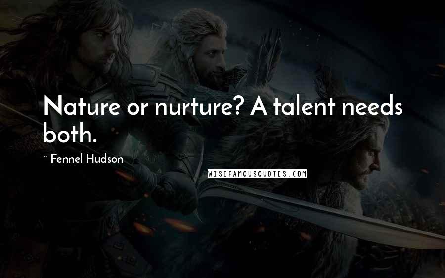 Fennel Hudson Quotes: Nature or nurture? A talent needs both.
