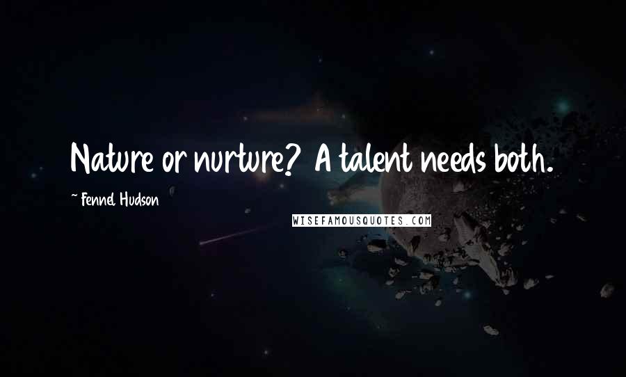 Fennel Hudson Quotes: Nature or nurture? A talent needs both.