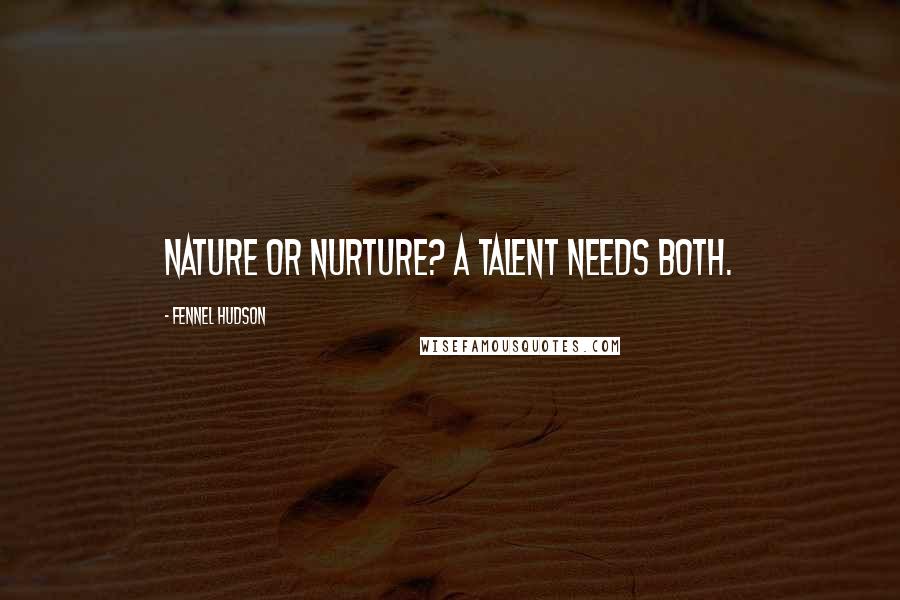 Fennel Hudson Quotes: Nature or nurture? A talent needs both.