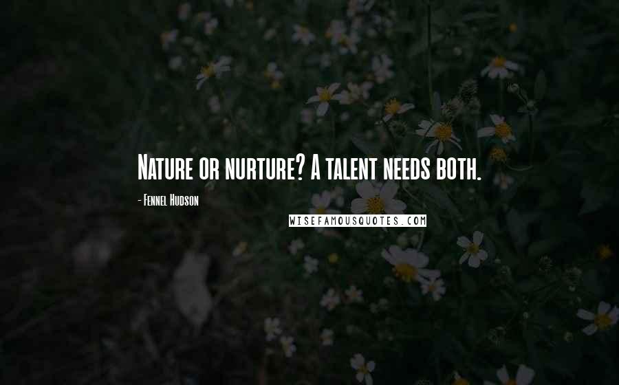 Fennel Hudson Quotes: Nature or nurture? A talent needs both.