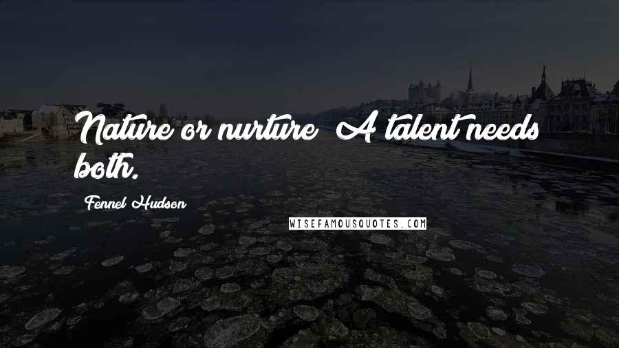 Fennel Hudson Quotes: Nature or nurture? A talent needs both.
