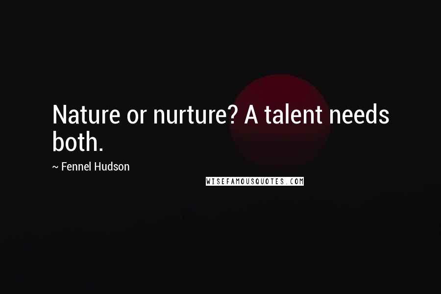 Fennel Hudson Quotes: Nature or nurture? A talent needs both.