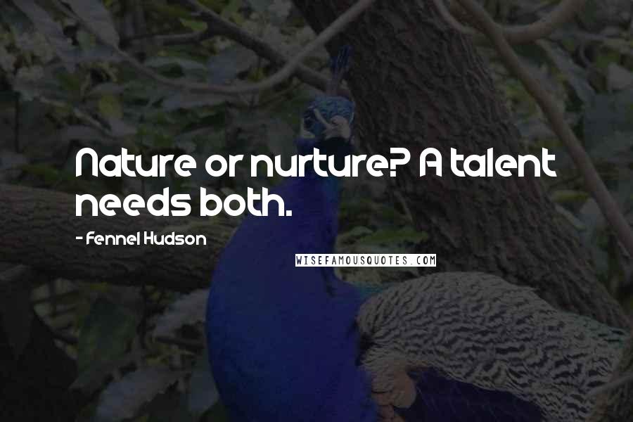 Fennel Hudson Quotes: Nature or nurture? A talent needs both.