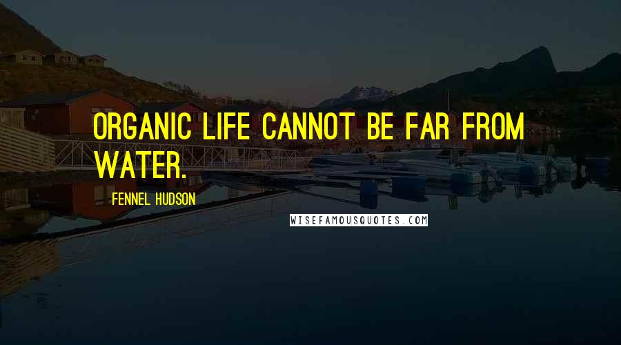 Fennel Hudson Quotes: Organic life cannot be far from water.
