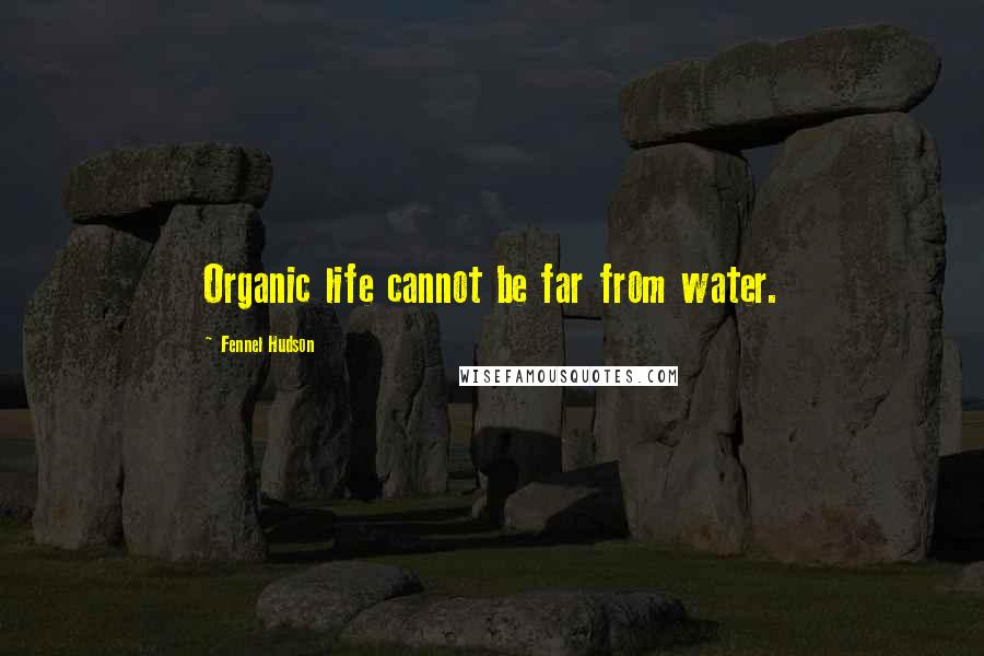 Fennel Hudson Quotes: Organic life cannot be far from water.
