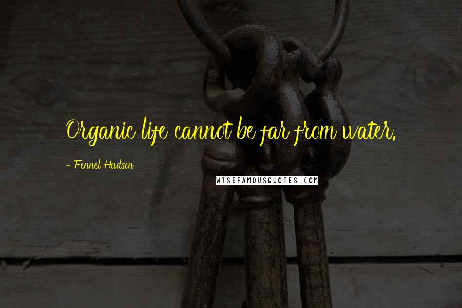 Fennel Hudson Quotes: Organic life cannot be far from water.