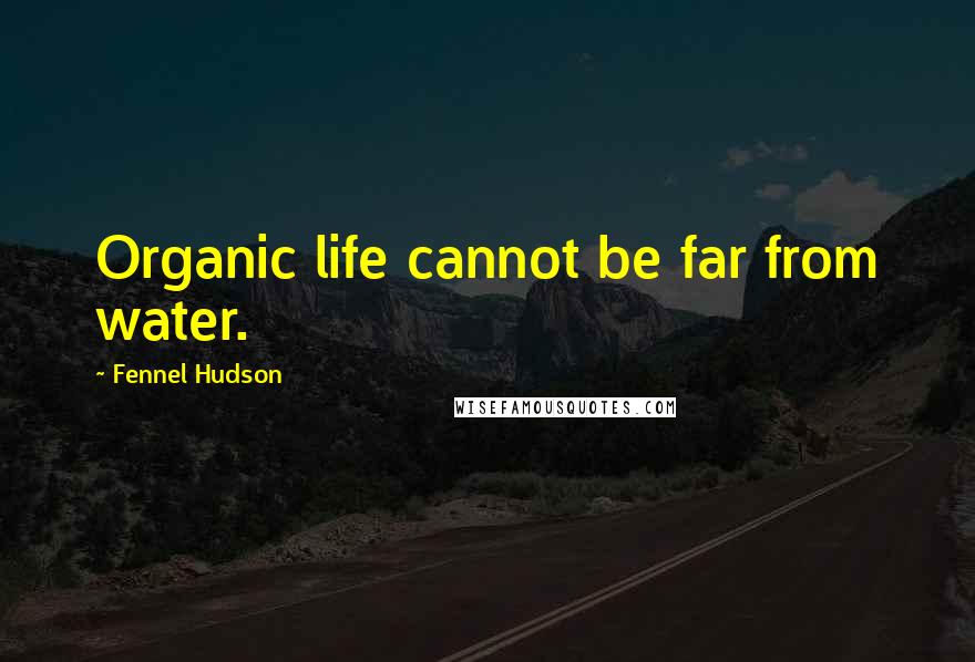 Fennel Hudson Quotes: Organic life cannot be far from water.
