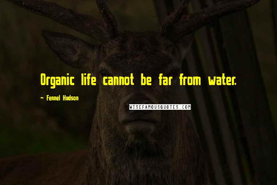 Fennel Hudson Quotes: Organic life cannot be far from water.