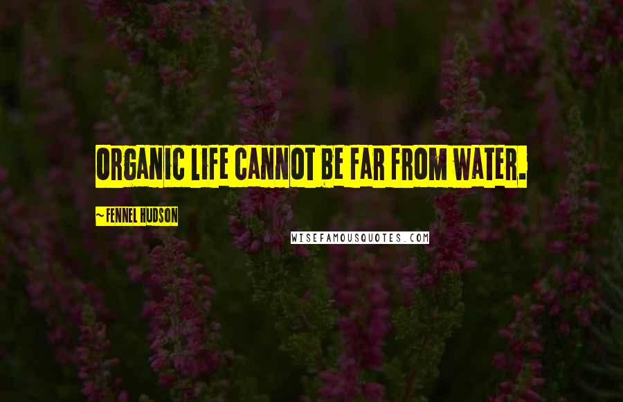 Fennel Hudson Quotes: Organic life cannot be far from water.