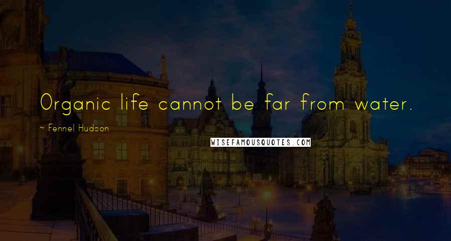 Fennel Hudson Quotes: Organic life cannot be far from water.