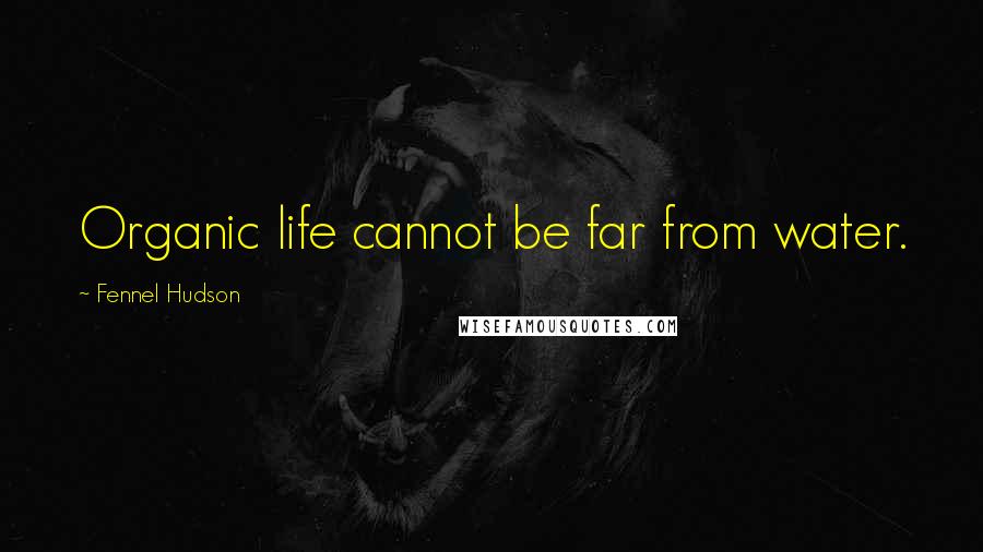 Fennel Hudson Quotes: Organic life cannot be far from water.