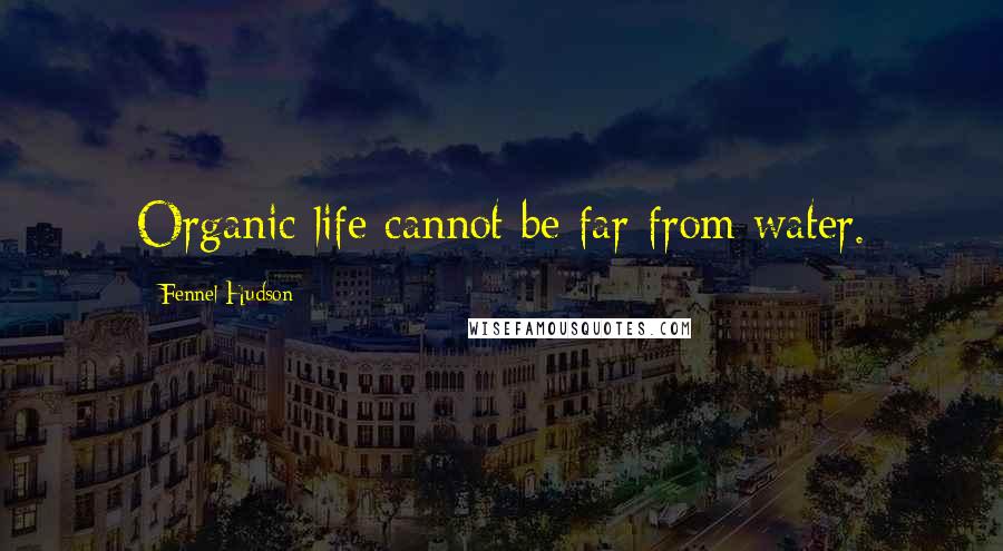 Fennel Hudson Quotes: Organic life cannot be far from water.