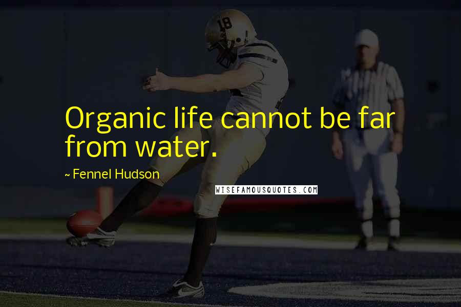 Fennel Hudson Quotes: Organic life cannot be far from water.