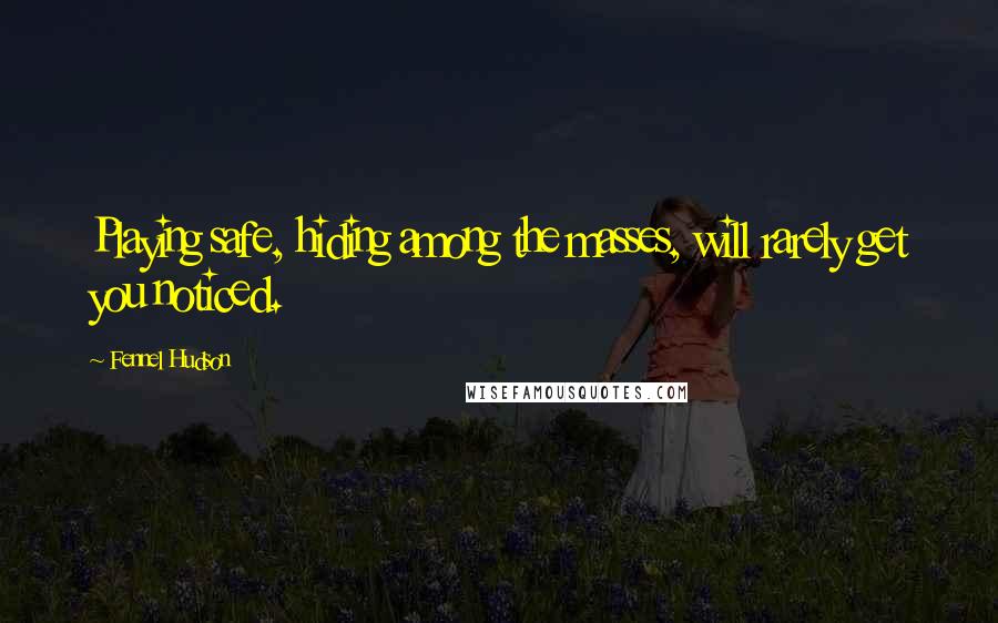 Fennel Hudson Quotes: Playing safe, hiding among the masses, will rarely get you noticed.