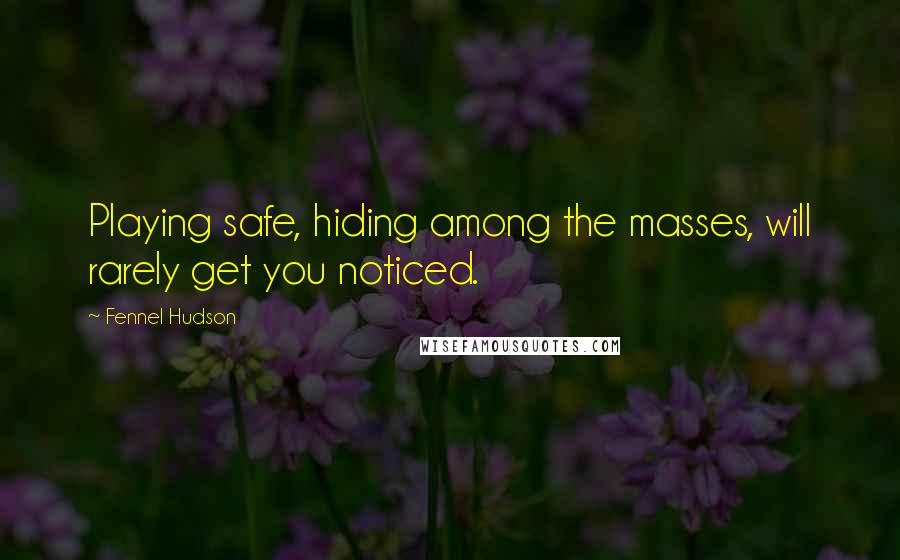 Fennel Hudson Quotes: Playing safe, hiding among the masses, will rarely get you noticed.