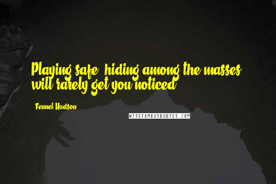 Fennel Hudson Quotes: Playing safe, hiding among the masses, will rarely get you noticed.
