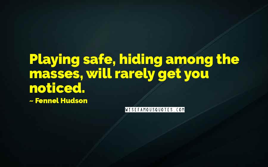 Fennel Hudson Quotes: Playing safe, hiding among the masses, will rarely get you noticed.