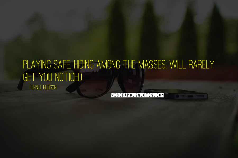 Fennel Hudson Quotes: Playing safe, hiding among the masses, will rarely get you noticed.