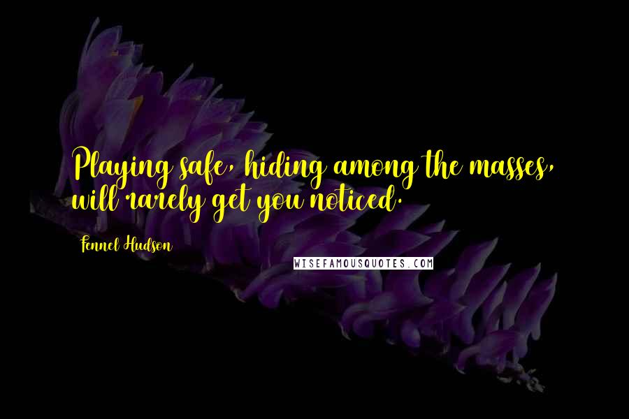 Fennel Hudson Quotes: Playing safe, hiding among the masses, will rarely get you noticed.
