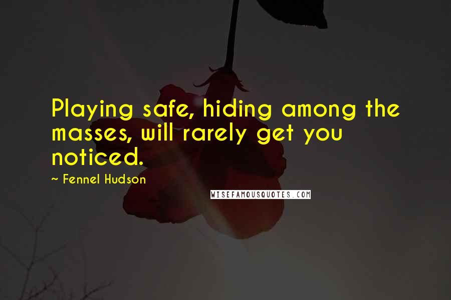 Fennel Hudson Quotes: Playing safe, hiding among the masses, will rarely get you noticed.