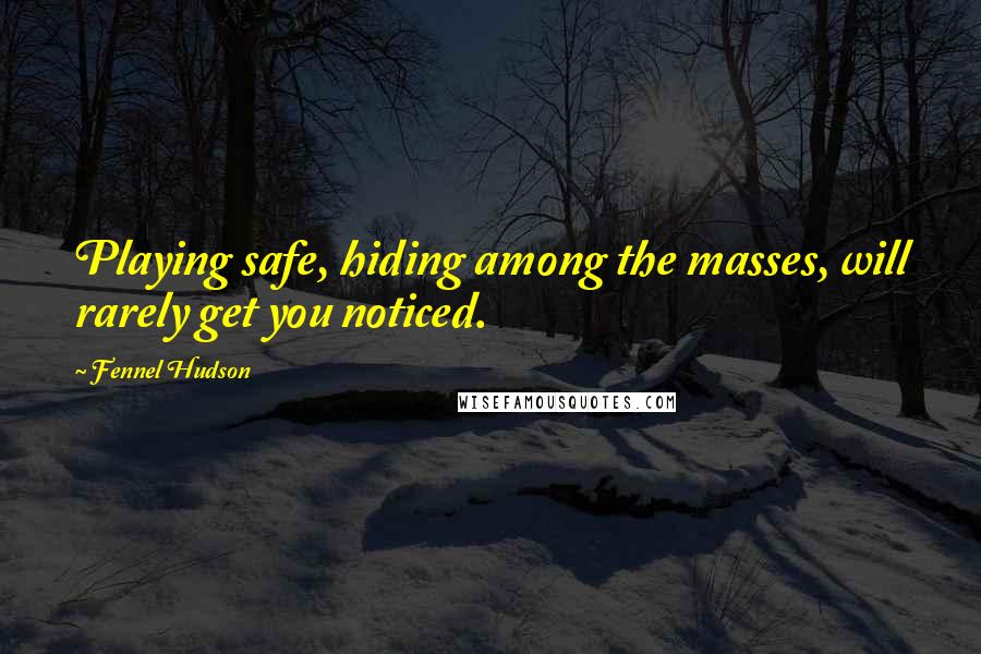 Fennel Hudson Quotes: Playing safe, hiding among the masses, will rarely get you noticed.