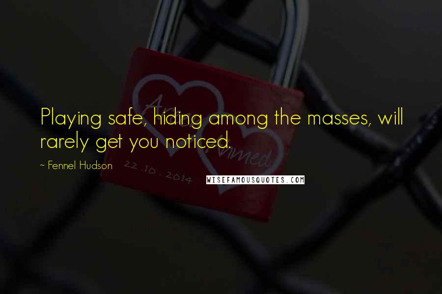 Fennel Hudson Quotes: Playing safe, hiding among the masses, will rarely get you noticed.