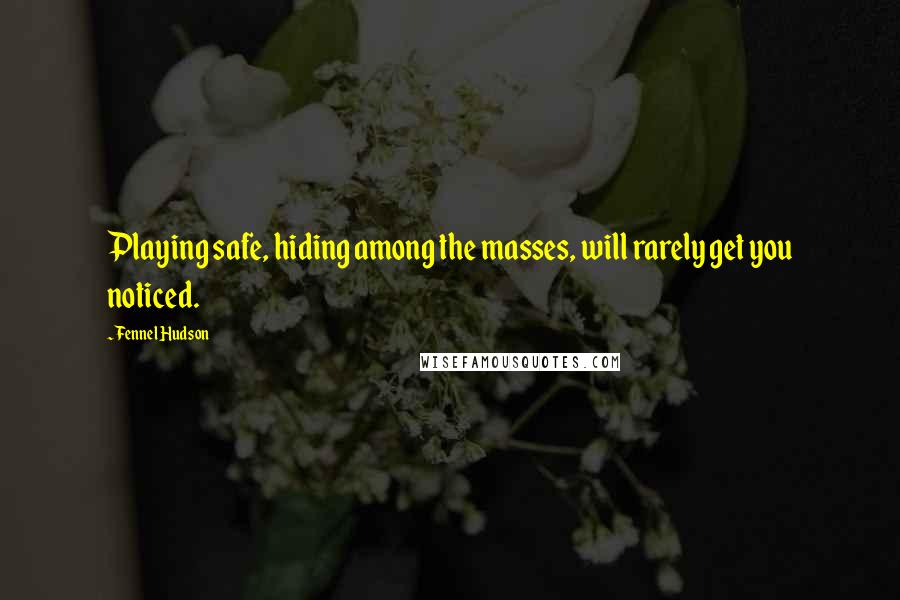 Fennel Hudson Quotes: Playing safe, hiding among the masses, will rarely get you noticed.