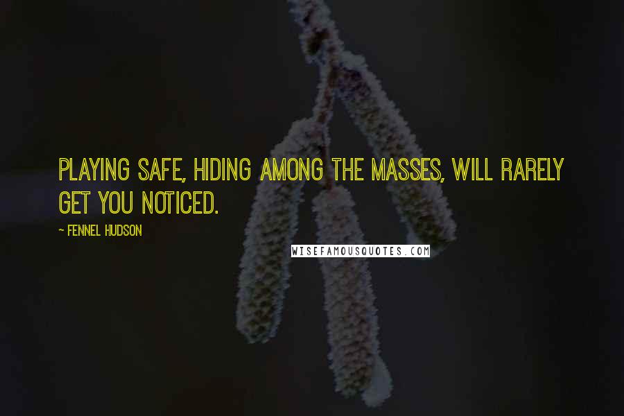 Fennel Hudson Quotes: Playing safe, hiding among the masses, will rarely get you noticed.
