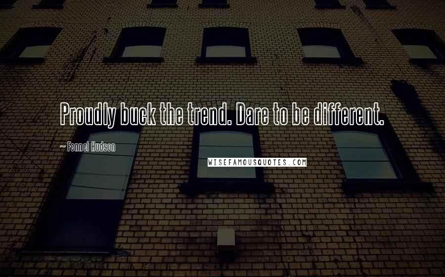 Fennel Hudson Quotes: Proudly buck the trend. Dare to be different.