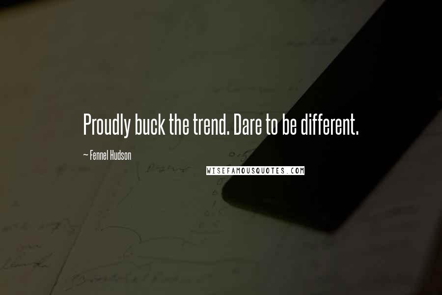 Fennel Hudson Quotes: Proudly buck the trend. Dare to be different.