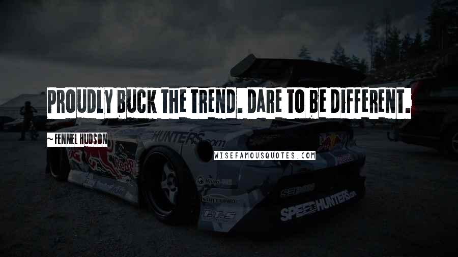 Fennel Hudson Quotes: Proudly buck the trend. Dare to be different.