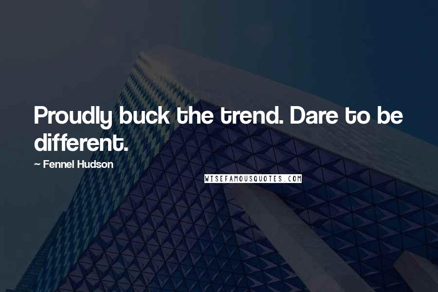 Fennel Hudson Quotes: Proudly buck the trend. Dare to be different.