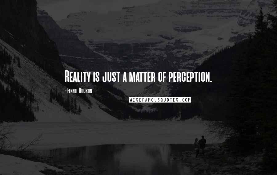 Fennel Hudson Quotes: Reality is just a matter of perception.