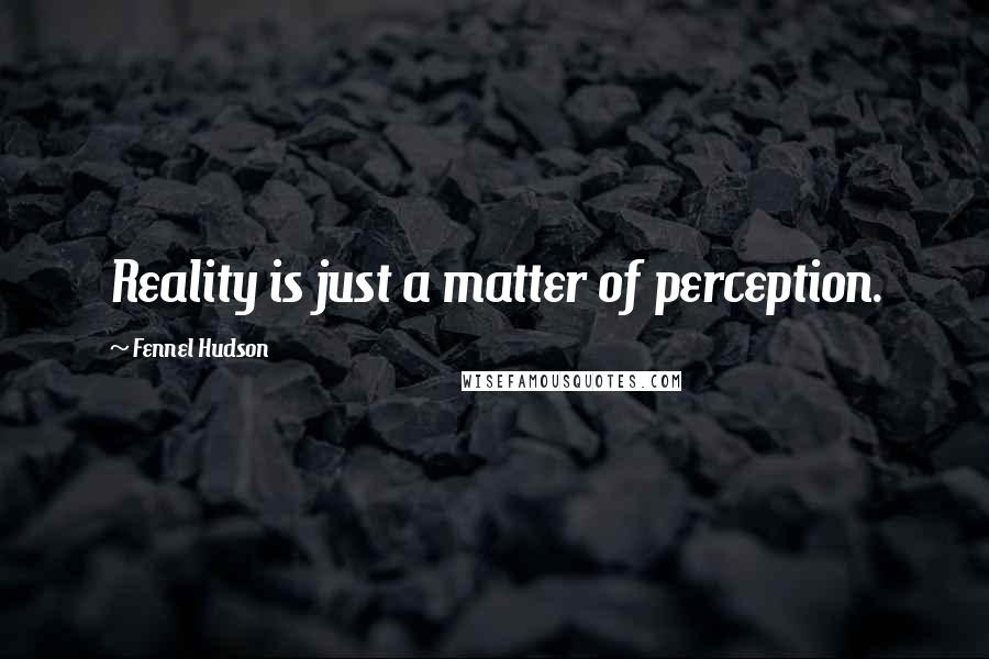 Fennel Hudson Quotes: Reality is just a matter of perception.