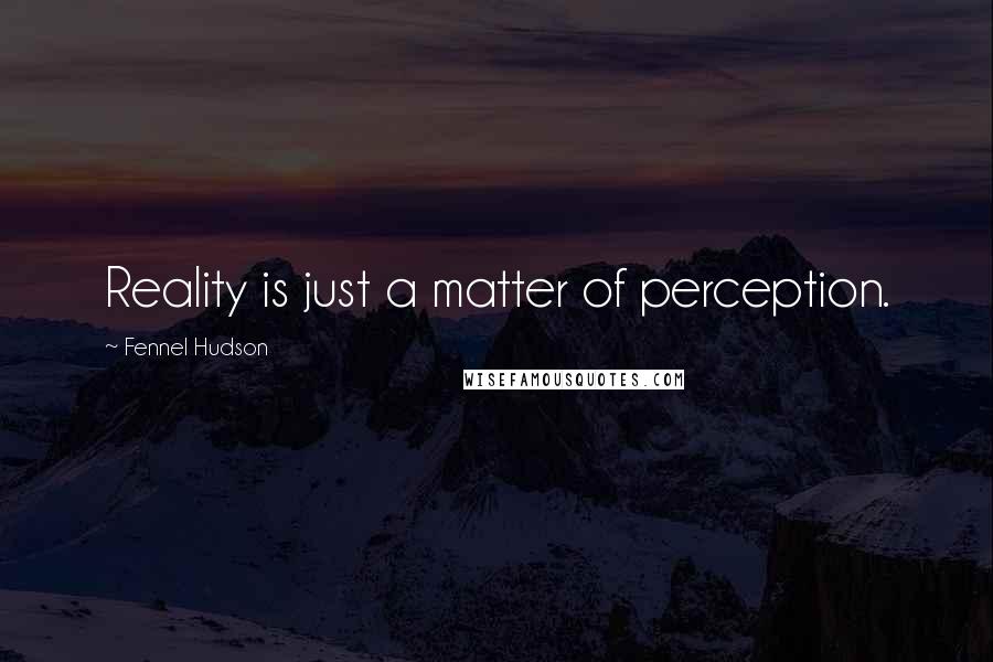 Fennel Hudson Quotes: Reality is just a matter of perception.