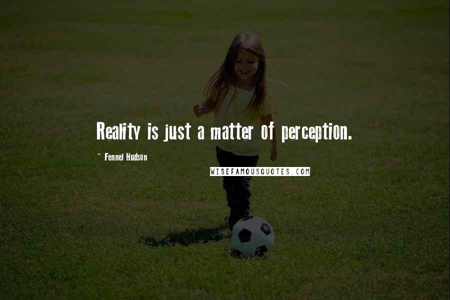 Fennel Hudson Quotes: Reality is just a matter of perception.