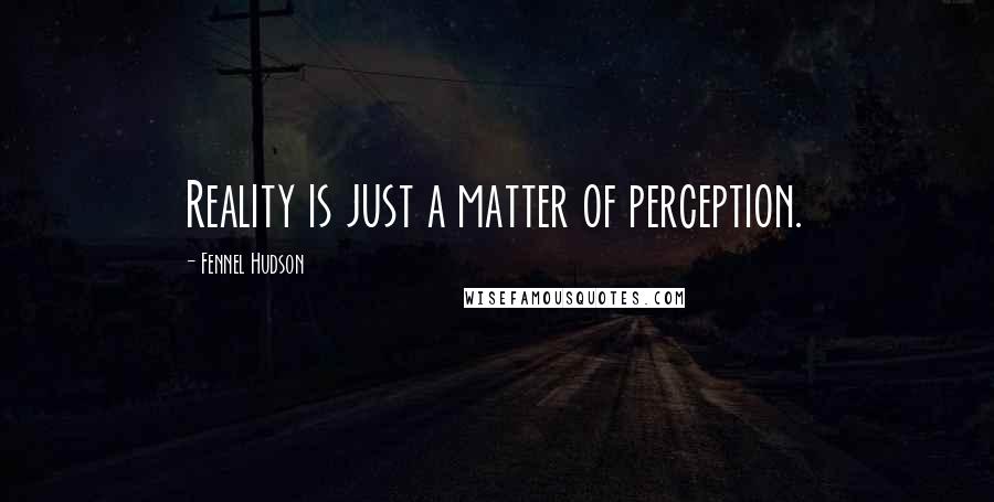 Fennel Hudson Quotes: Reality is just a matter of perception.