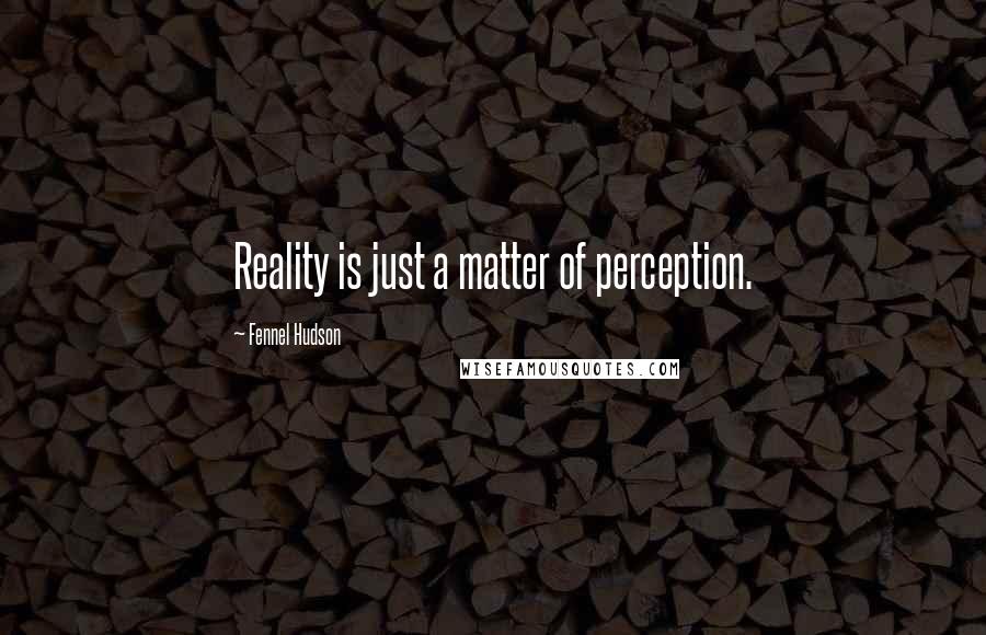 Fennel Hudson Quotes: Reality is just a matter of perception.